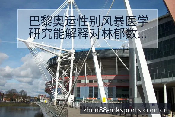 巴黎奥运性别风暴医学研究能解释对林郁数据对比与趋势观察分 - mk体育