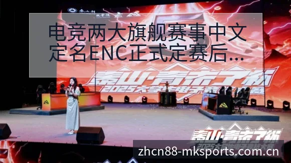 电竞两大旗舰赛事中文定名ENC正式定赛后复盘与关键变化赛 - mk体育